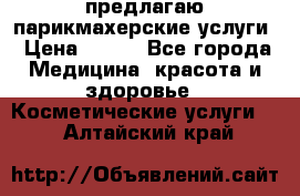 предлагаю парикмахерские услуги › Цена ­ 100 - Все города Медицина, красота и здоровье » Косметические услуги   . Алтайский край